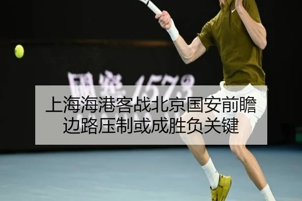 上海海港客战北京国安前瞻 边路压制或成胜负关键（BAJIESPORTS）