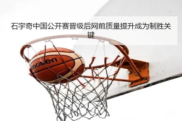 石宇奇中国公开赛晋级后网前质量提升成为制胜关键 | BAJIESPORTS